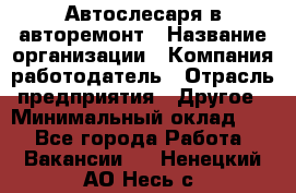 Автослесаря в авторемонт › Название организации ­ Компания-работодатель › Отрасль предприятия ­ Другое › Минимальный оклад ­ 1 - Все города Работа » Вакансии   . Ненецкий АО,Несь с.